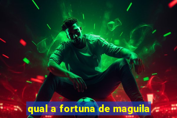 qual a fortuna de maguila